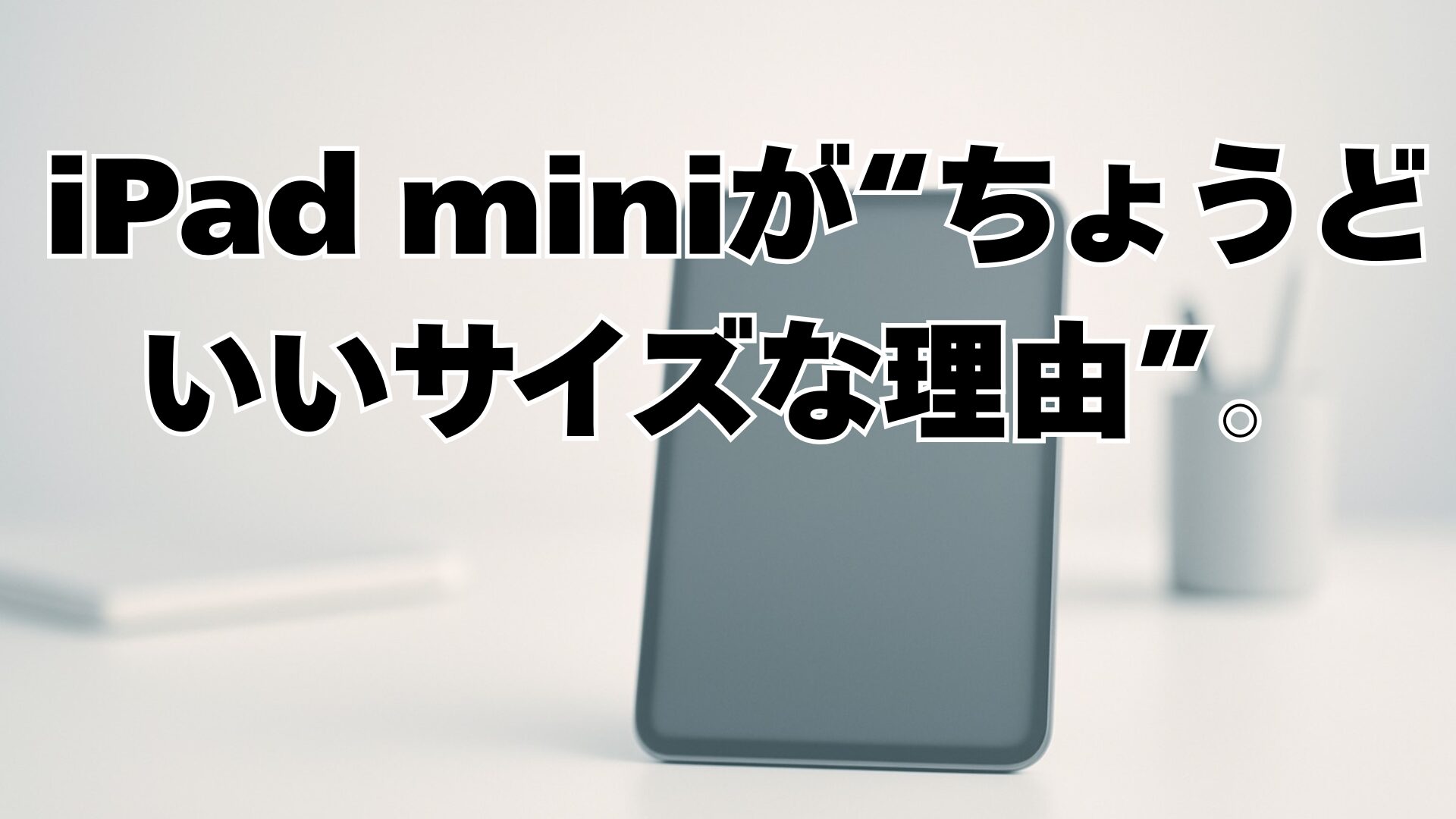 iPad miniが“ちょうどいい理由”。